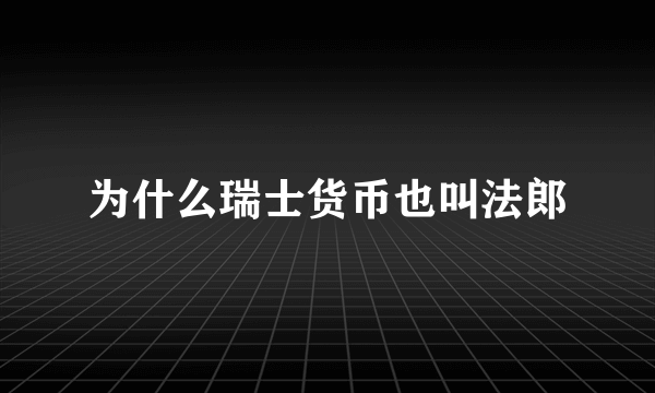 为什么瑞士货币也叫法郎