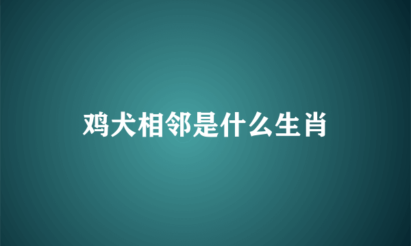 鸡犬相邻是什么生肖