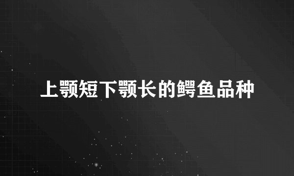 上颚短下颚长的鳄鱼品种