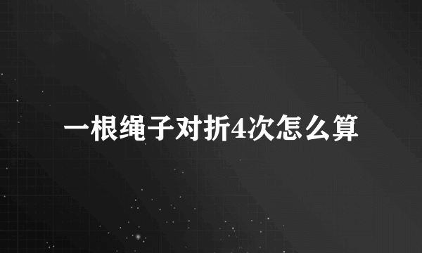 一根绳子对折4次怎么算