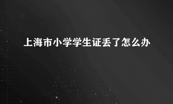 上海市小学学生证丢了怎么办