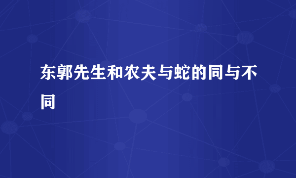 东郭先生和农夫与蛇的同与不同