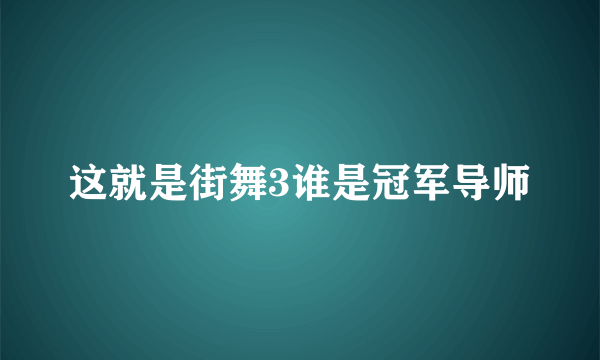 这就是街舞3谁是冠军导师