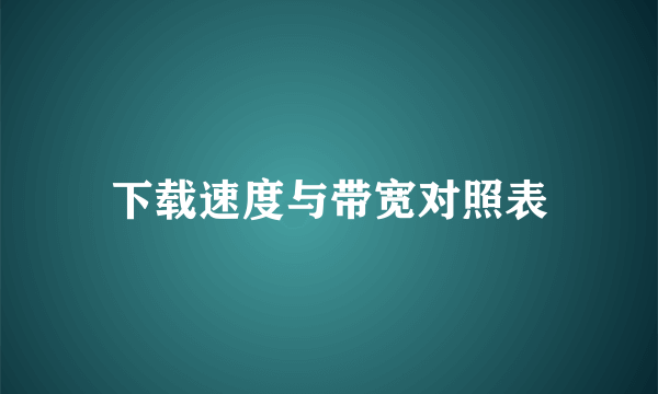 下载速度与带宽对照表