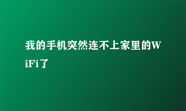 我的手机突然连不上家里的WiFi了