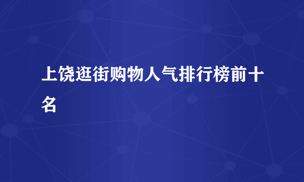 上饶逛街购物人气排行榜前十名