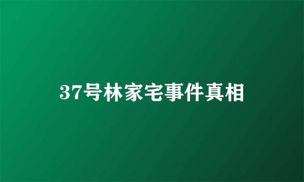 37号林家宅事件真相