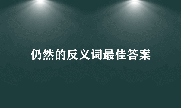 仍然的反义词最佳答案