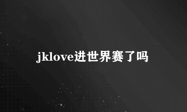 jklove进世界赛了吗