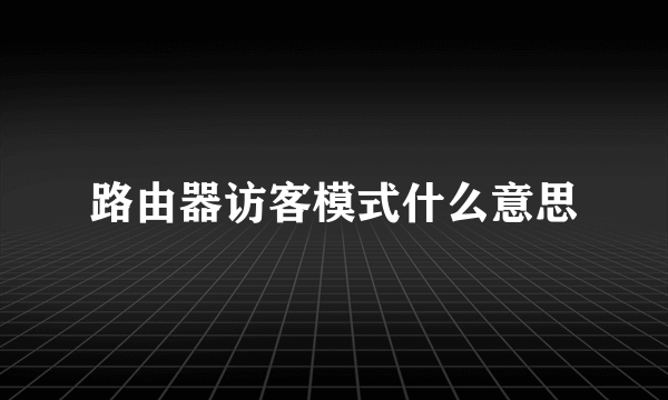 路由器访客模式什么意思