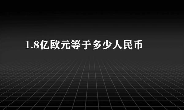 1.8亿欧元等于多少人民币