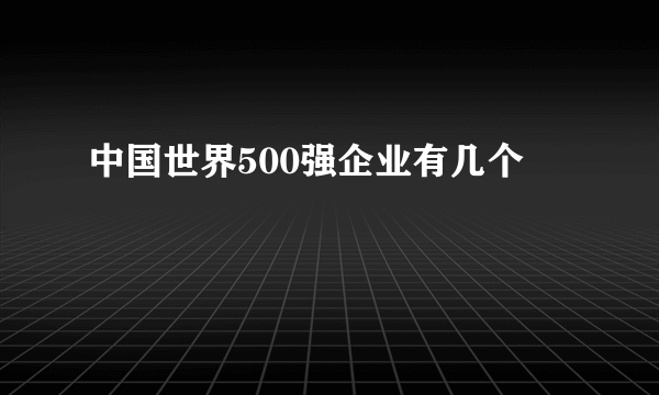 中国世界500强企业有几个