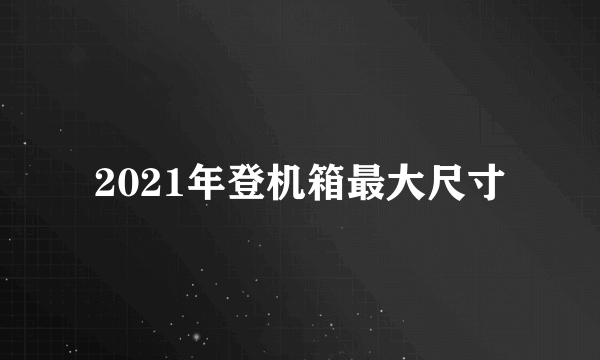 2021年登机箱最大尺寸