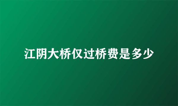 江阴大桥仅过桥费是多少