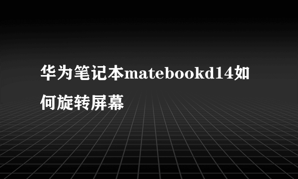 华为笔记本matebookd14如何旋转屏幕