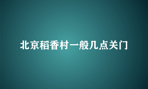 北京稻香村一般几点关门