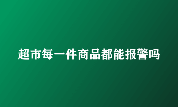 超市每一件商品都能报警吗