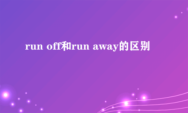 run off和run away的区别