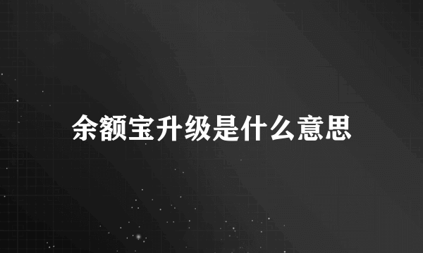 余额宝升级是什么意思