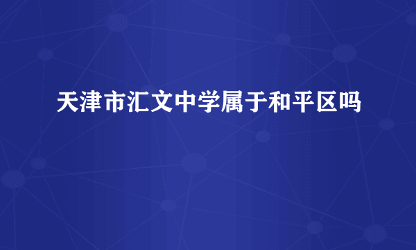 天津市汇文中学属于和平区吗