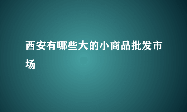 西安有哪些大的小商品批发市场