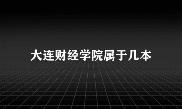 大连财经学院属于几本