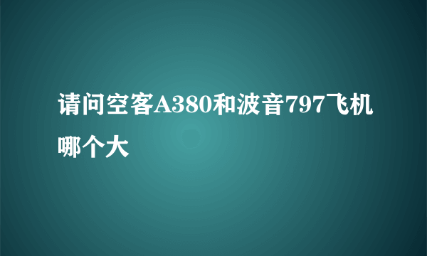 请问空客A380和波音797飞机哪个大