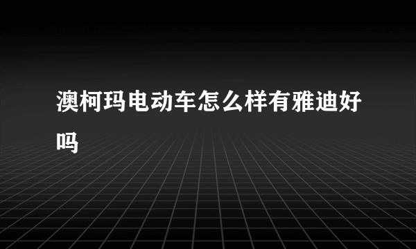 澳柯玛电动车怎么样有雅迪好吗