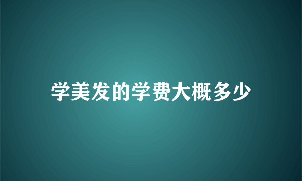 学美发的学费大概多少