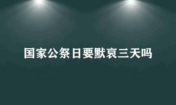 国家公祭日要默哀三天吗