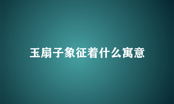 玉扇子象征着什么寓意