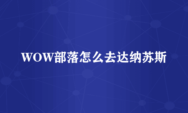 WOW部落怎么去达纳苏斯