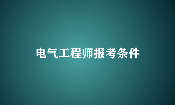 电气工程师报考条件