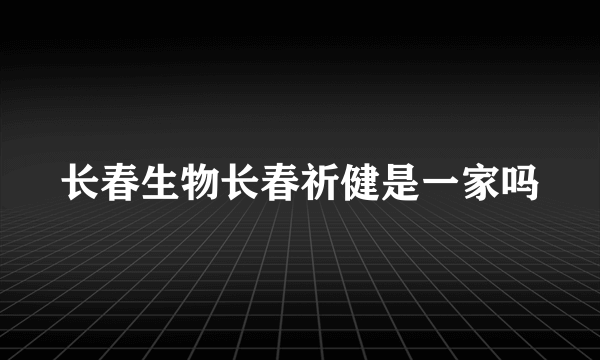 长春生物长春祈健是一家吗