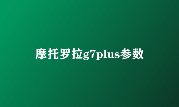 摩托罗拉g7plus参数