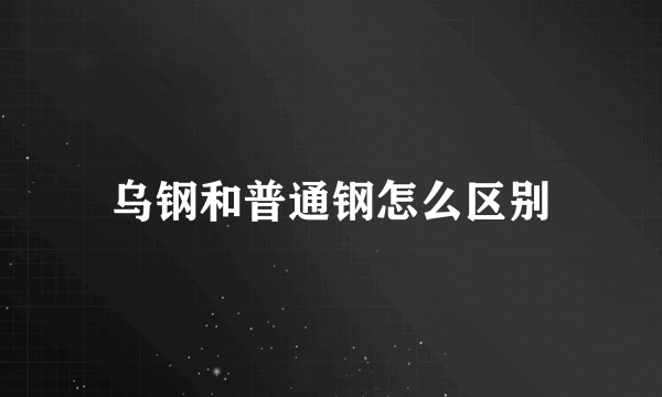 乌钢和普通钢怎么区别