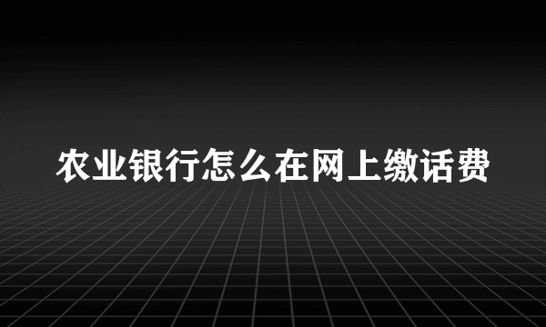 农业银行怎么在网上缴话费