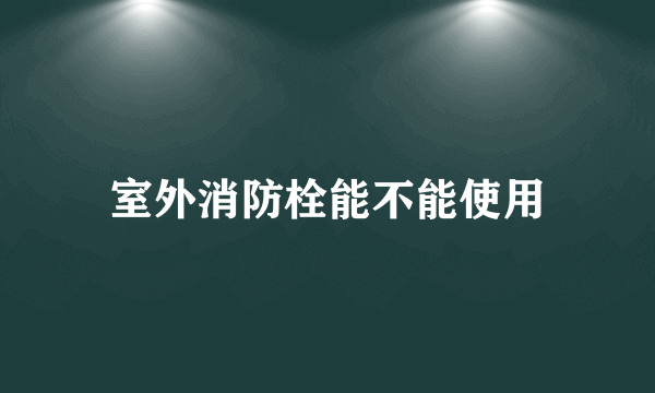 室外消防栓能不能使用