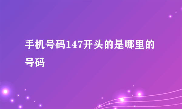 手机号码147开头的是哪里的号码