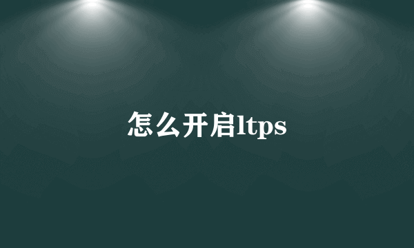 怎么开启ltps