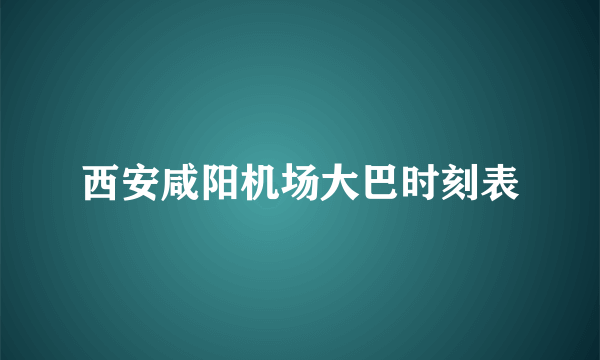 西安咸阳机场大巴时刻表