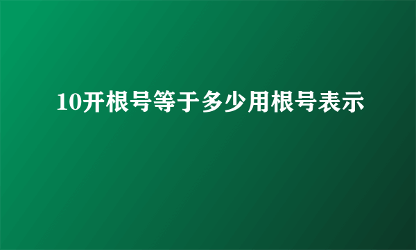 10开根号等于多少用根号表示