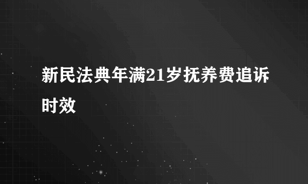 新民法典年满21岁抚养费追诉时效