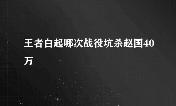 王者白起哪次战役坑杀赵国40万