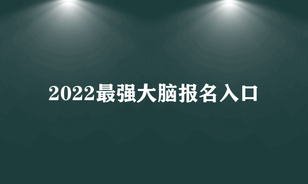 2022最强大脑报名入口