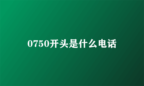 0750开头是什么电话