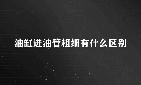 油缸进油管粗细有什么区别