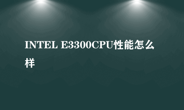 INTEL E3300CPU性能怎么样