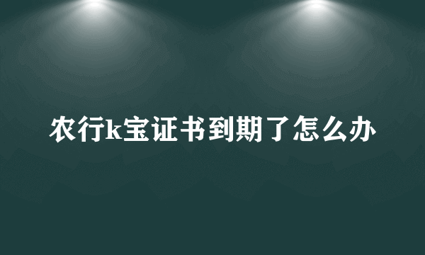 农行k宝证书到期了怎么办