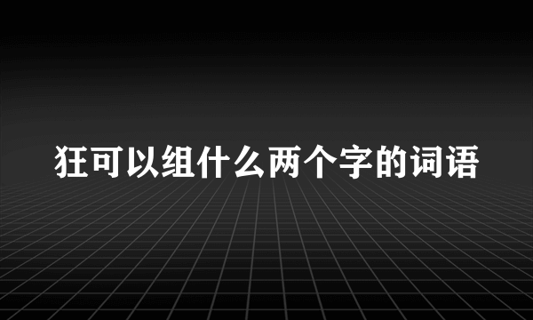 狂可以组什么两个字的词语